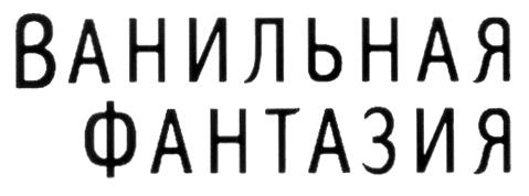 ВАНИЛЬНАЯ ФАНТАЗИЯ - товарный знак РФ 270368